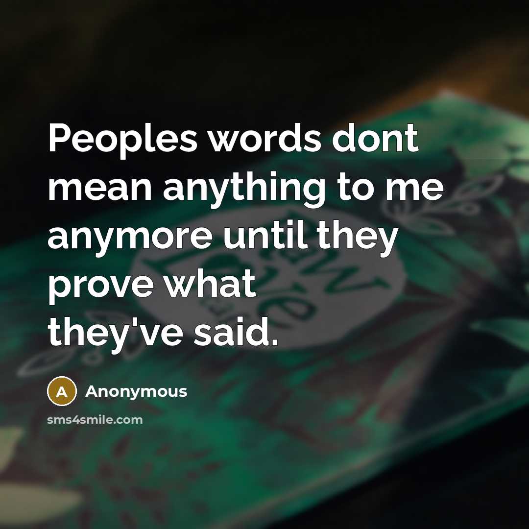 “Peoples words dont mean anything to me anymore until they prove what they've said.” quote by Anonymous