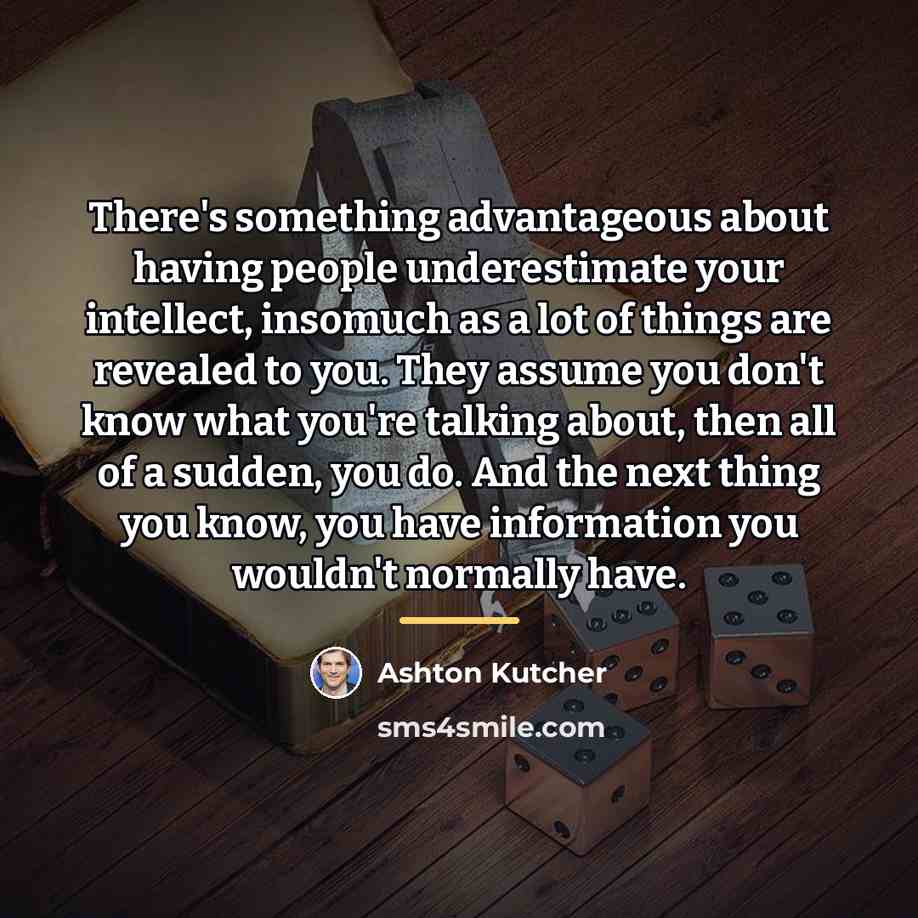 “There's something advantageous about having people underestimate your intellect, insomuch…” quote by Ashton Kutcher