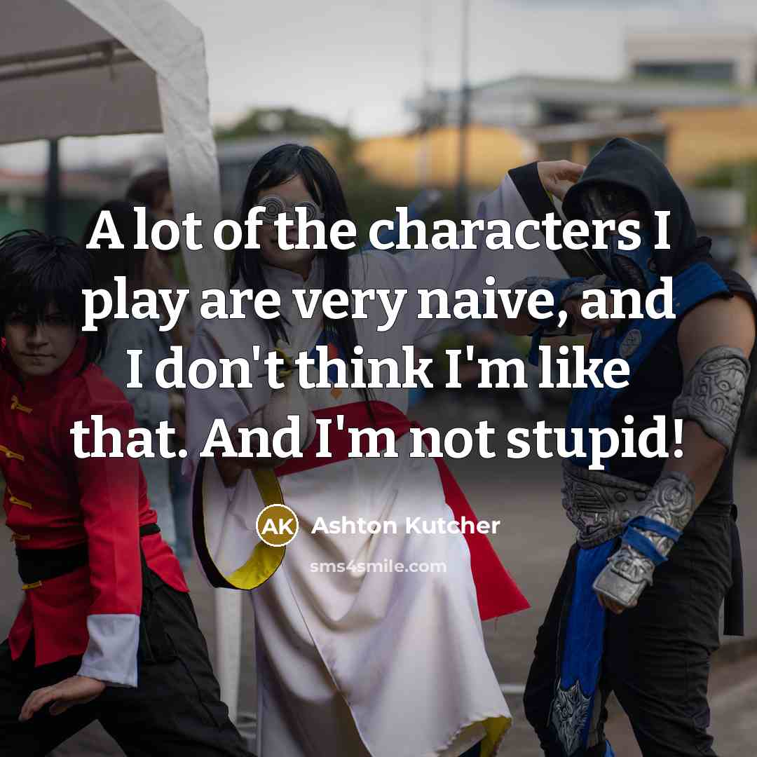 “A lot of the characters I play are very naive,…” quote by Ashton Kutcher