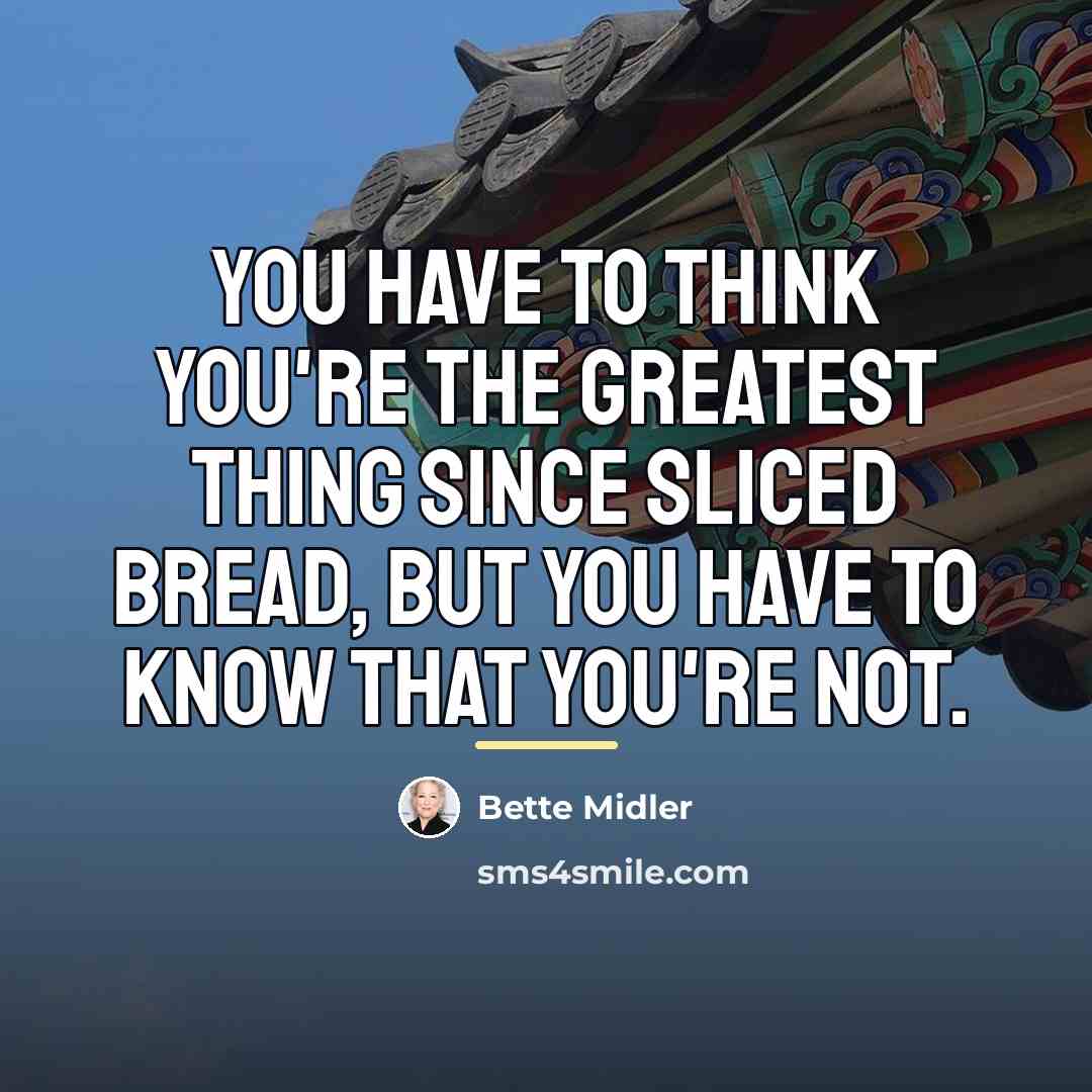 “You have to think you're the greatest thing since sliced…” quote by Bette Midler