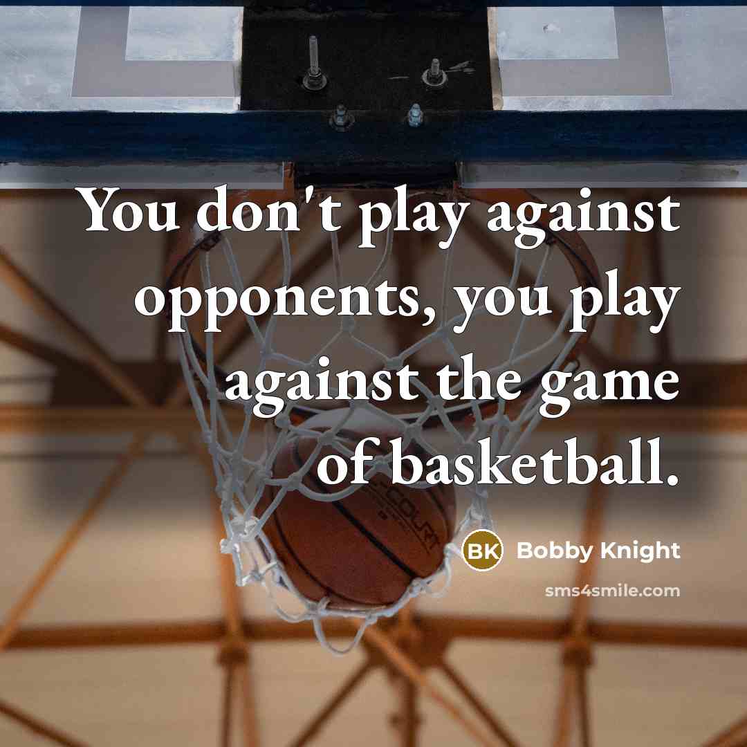 “You don't play against opponents, you play against the game…” quote by Bobby Knight