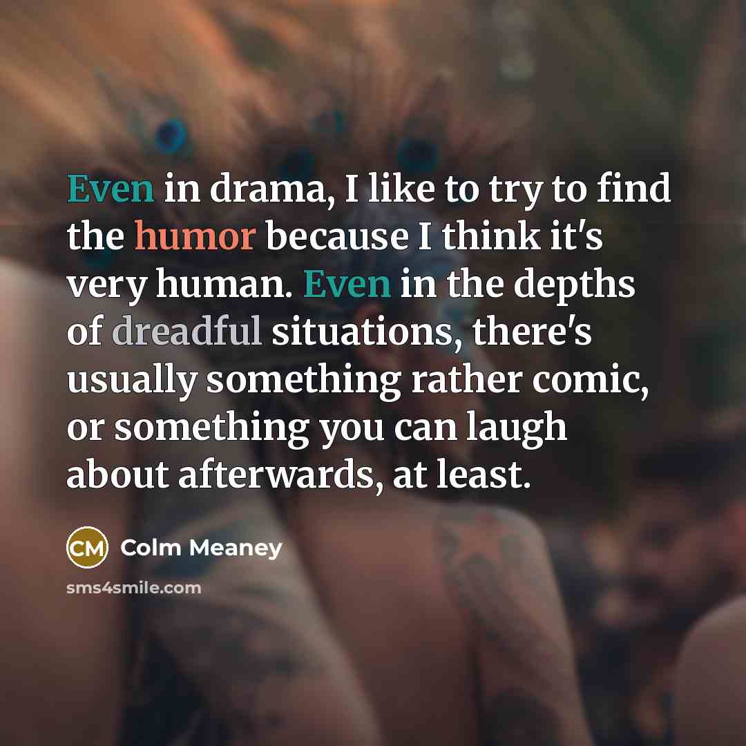 “Even in drama, I like to try to find the…” quote by Colm Meaney