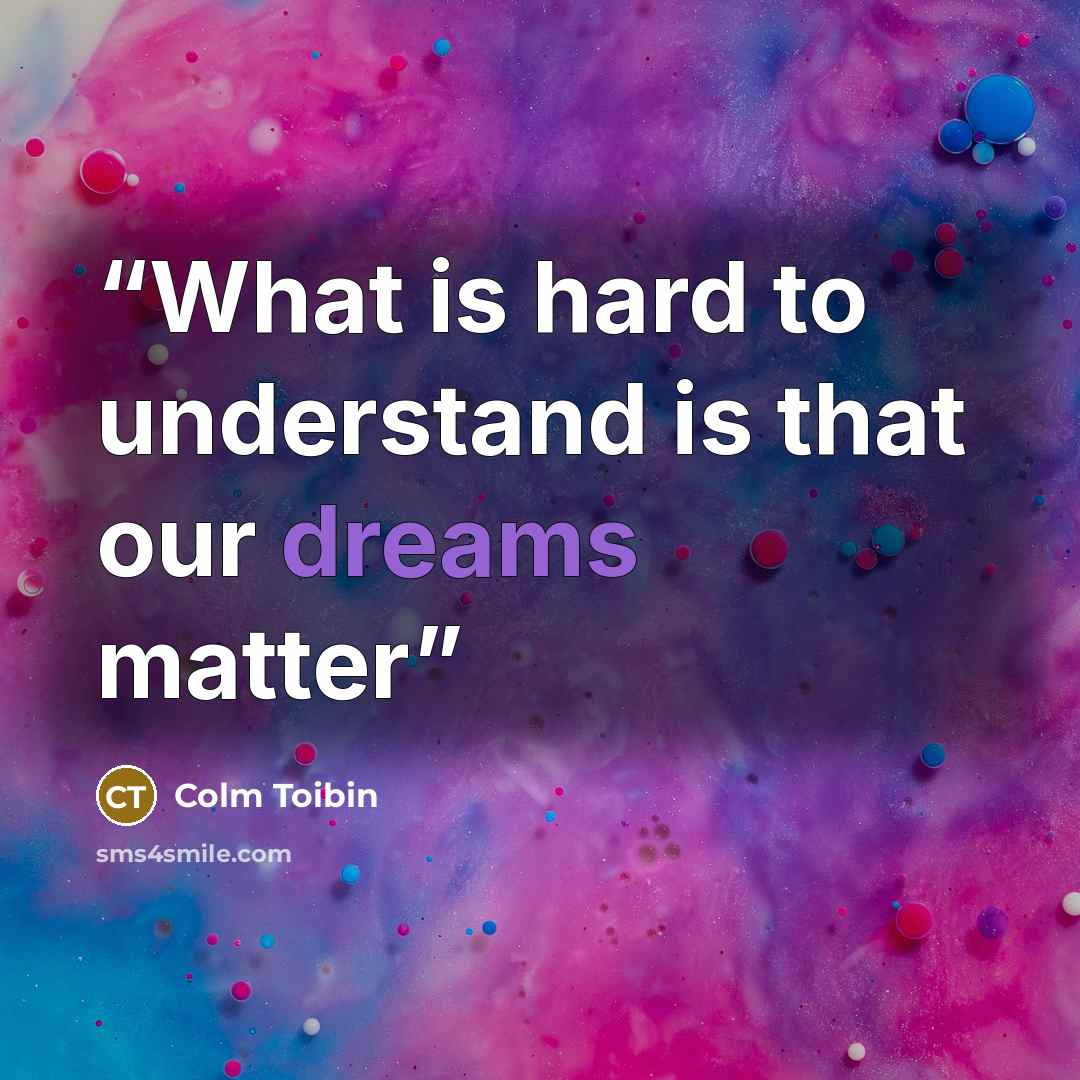 “What is hard to understand is that our dreams matter” quote by Colm Tóibín