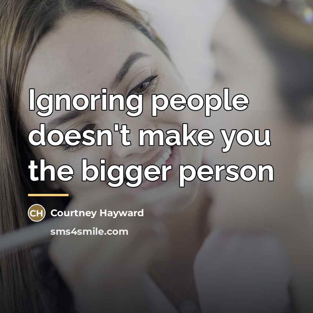 “Ignoring people doesn't make you the bigger person…” quote by Courtney Hayward
