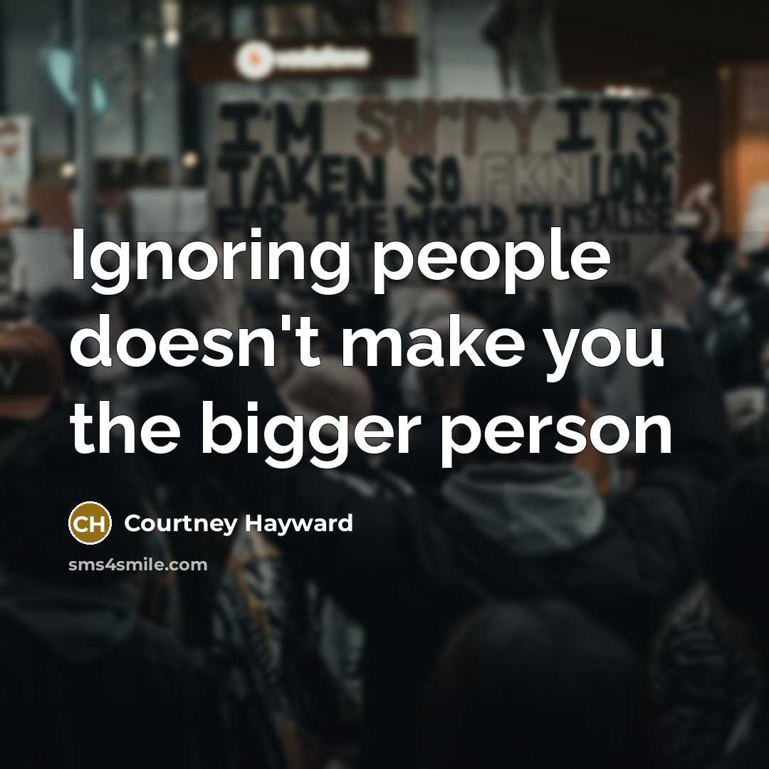 “Ignoring people doesn't make you the bigger person” quote by Courtney Hayward