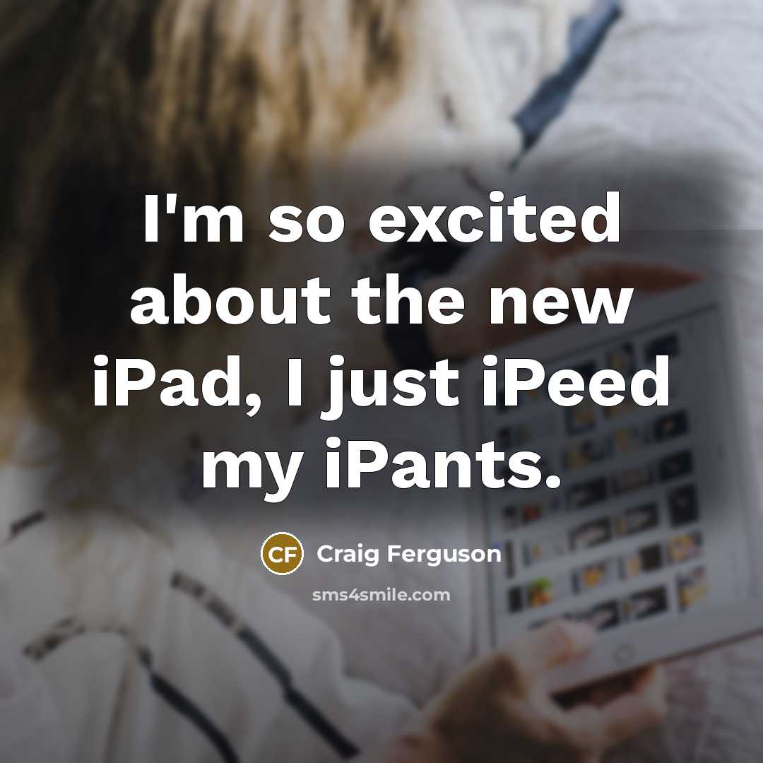 “I'm so excited about the new iPad, I just iPeed…” quote by Craig Ferguson