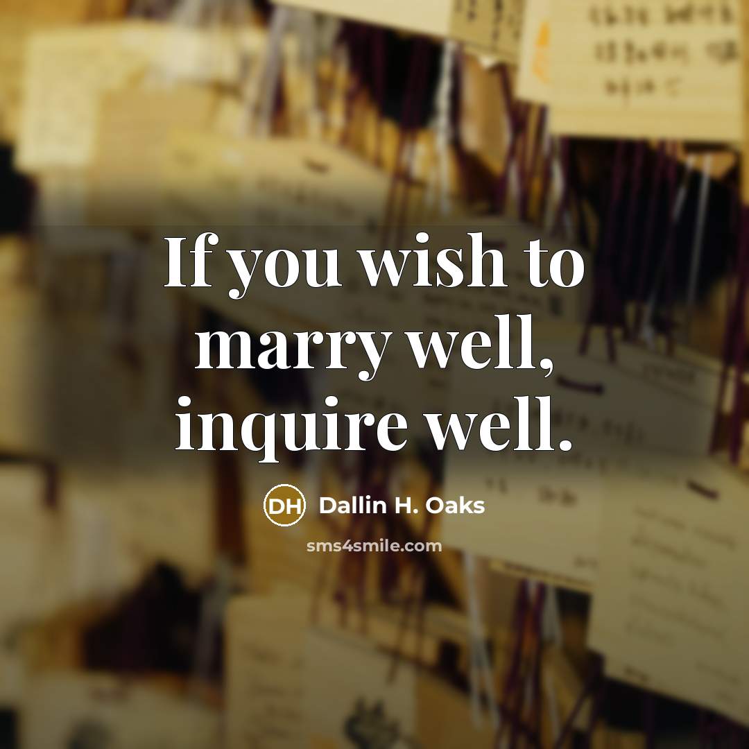 “If you wish to marry well, inquire well.…” quote by Dallin H. Oaks