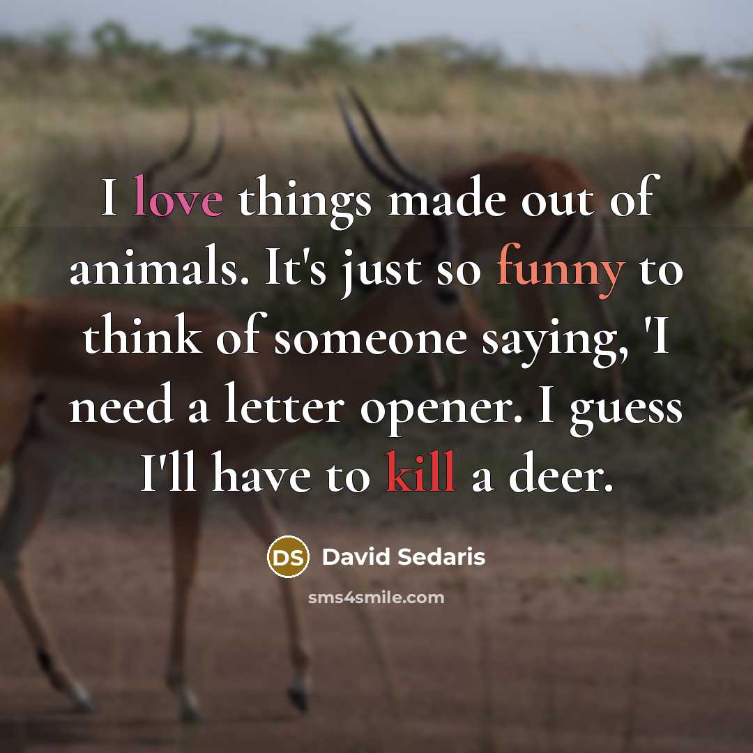 “I love things made out of animals. It's just so…” quote by David Sedaris
