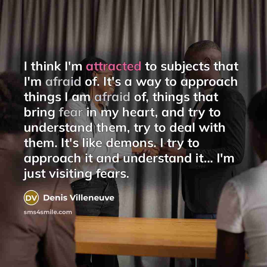 “I think I'm attracted to subjects that I'm afraid of.…” quote by Denis Villeneuve