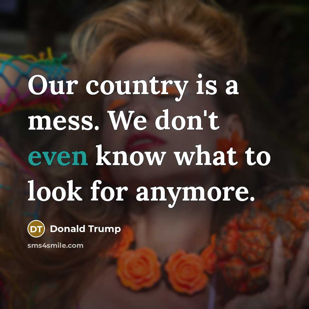 “Our country is a mess. We don't even know what…” quote by Donald Trump