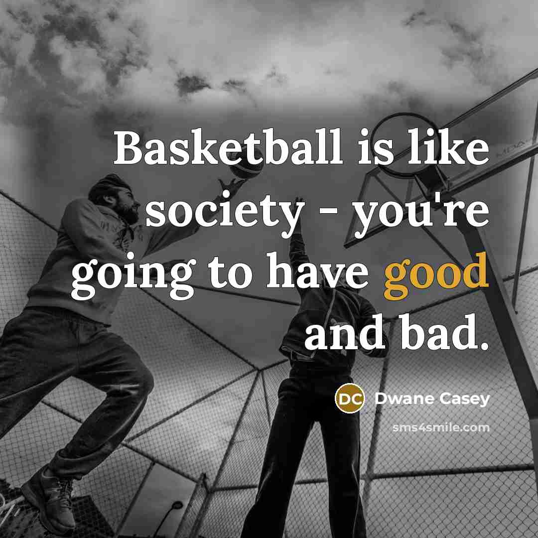 “Basketball is like society - you're going to have good…” quote by Dwane Casey