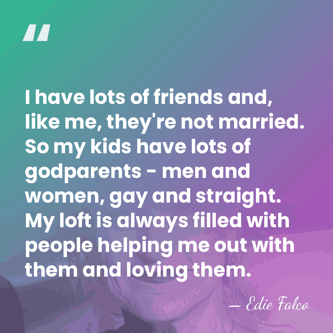 I have lots of friends and, like me, they're not married. So&hellip; - Edie Falco