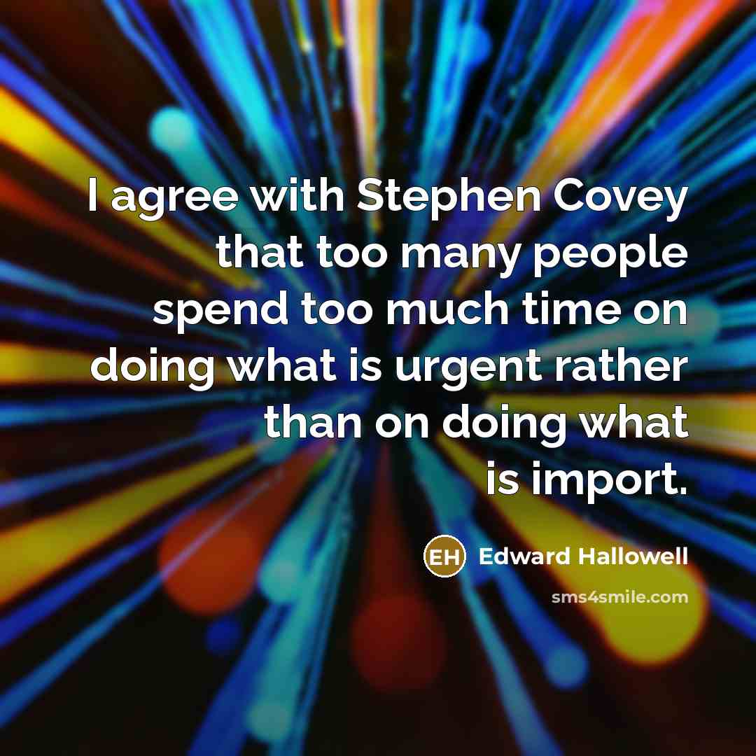 “I agree with Stephen Covey that too many people spend…” quote by Edward Hallowell