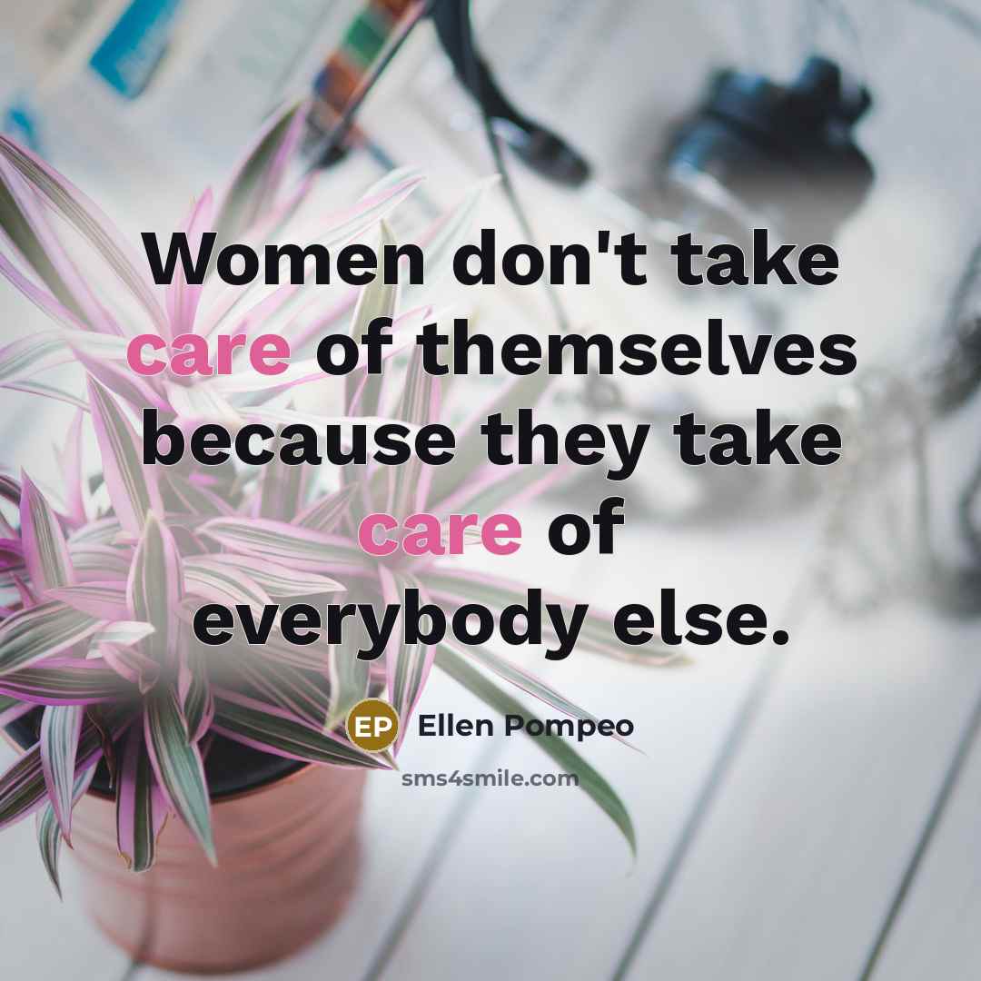 “Women don't take care of themselves because they take care…” quote by Ellen Pompeo