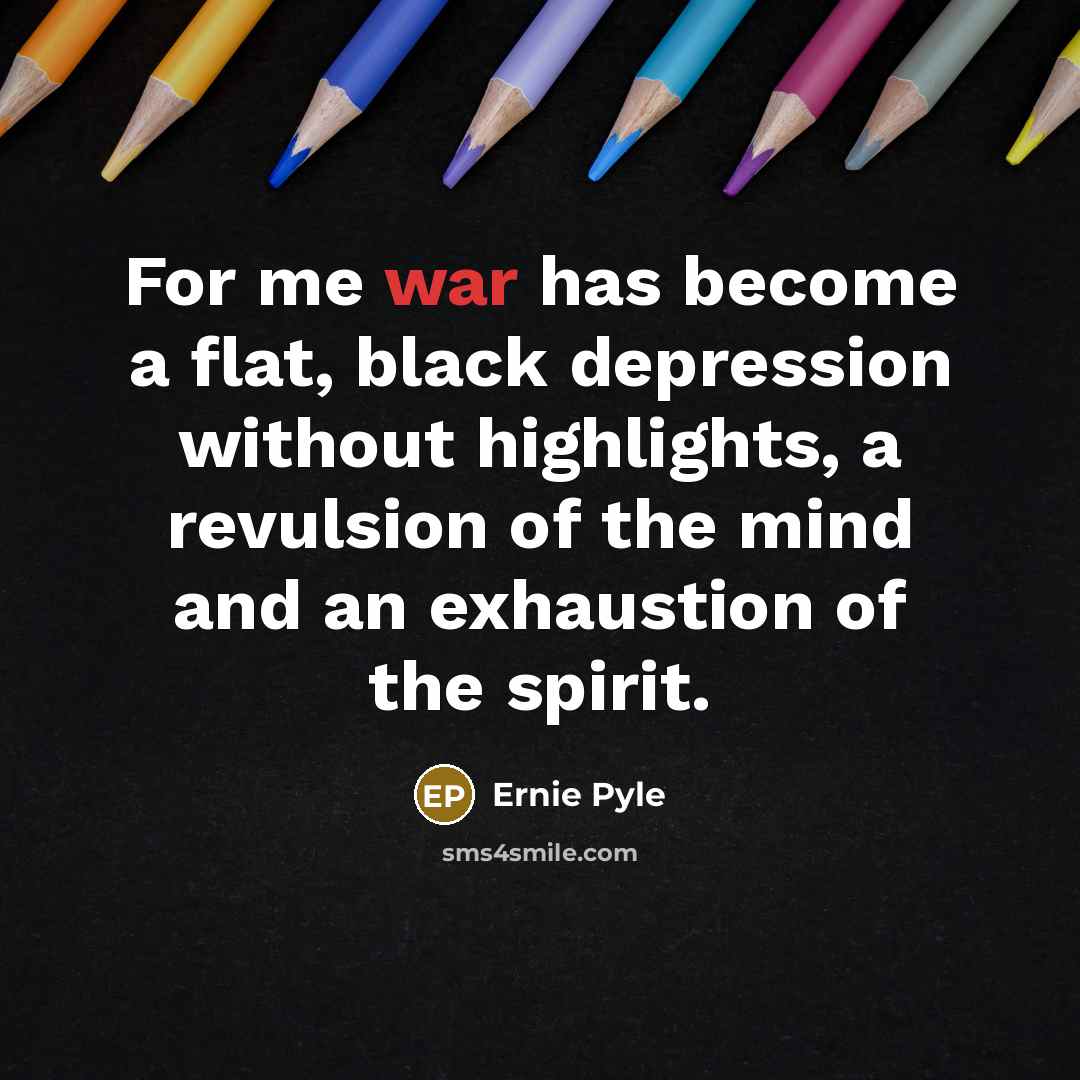“For me war has become a flat, black depression without…” quote by Ernie Pyle
