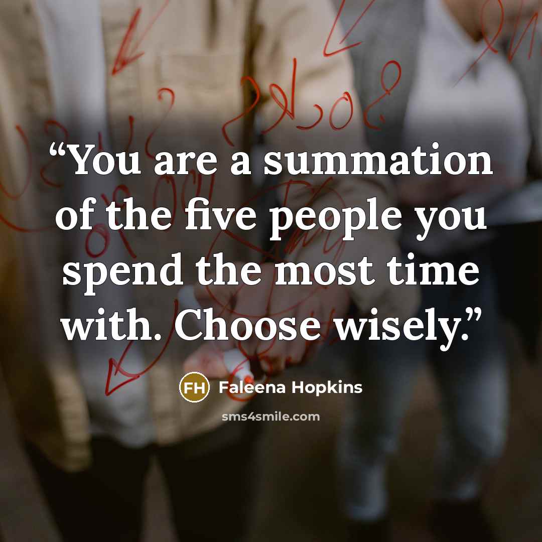 “You are a summation of the five people you spend the most time with. Choose wisely.” quote by Faleena Hopkins