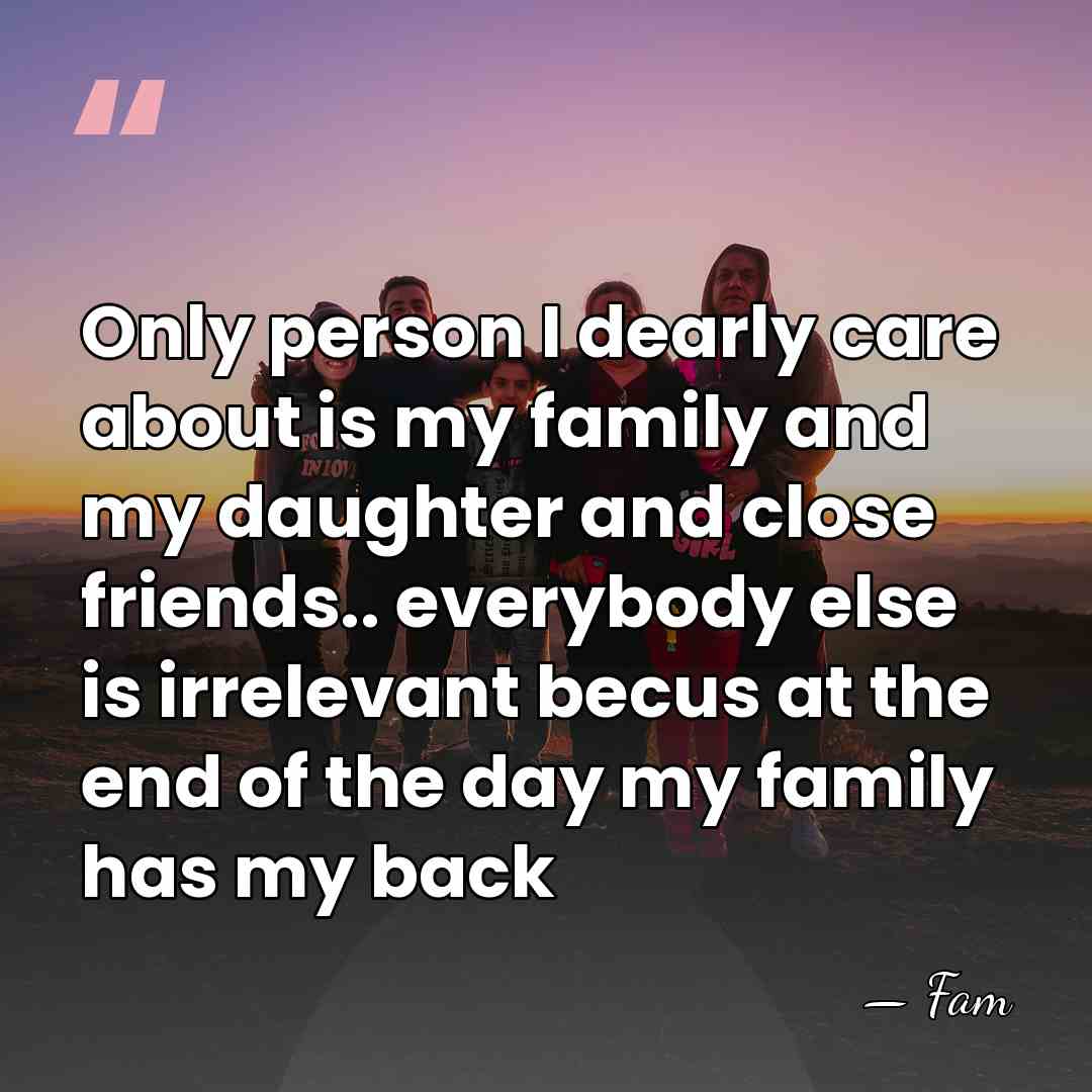 Only person I dearly care about is my family and my daughter&hellip; - Fam