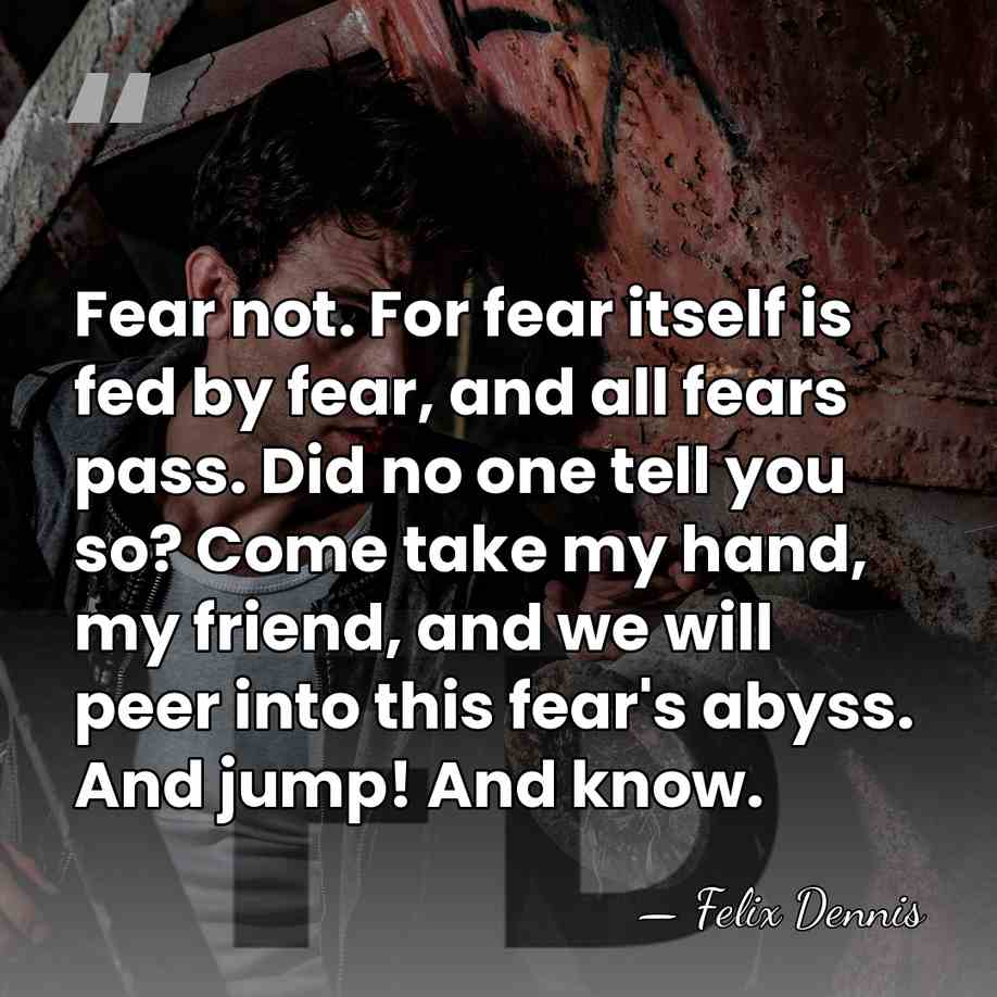 Fear not. For fear itself is fed by fear, and all fears&hellip; - Felix Dennis