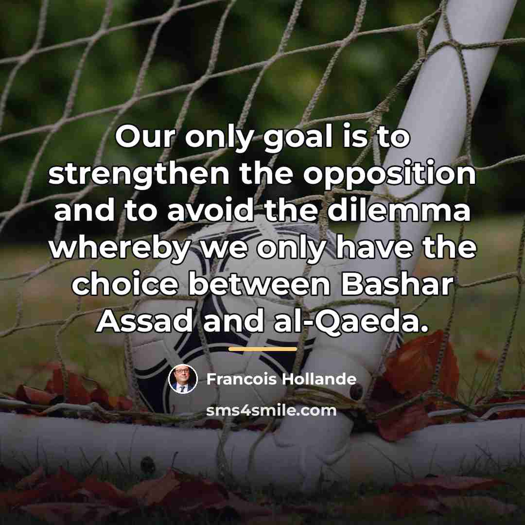 “Our only goal is to strengthen the opposition and to…” quote by Francois Hollande