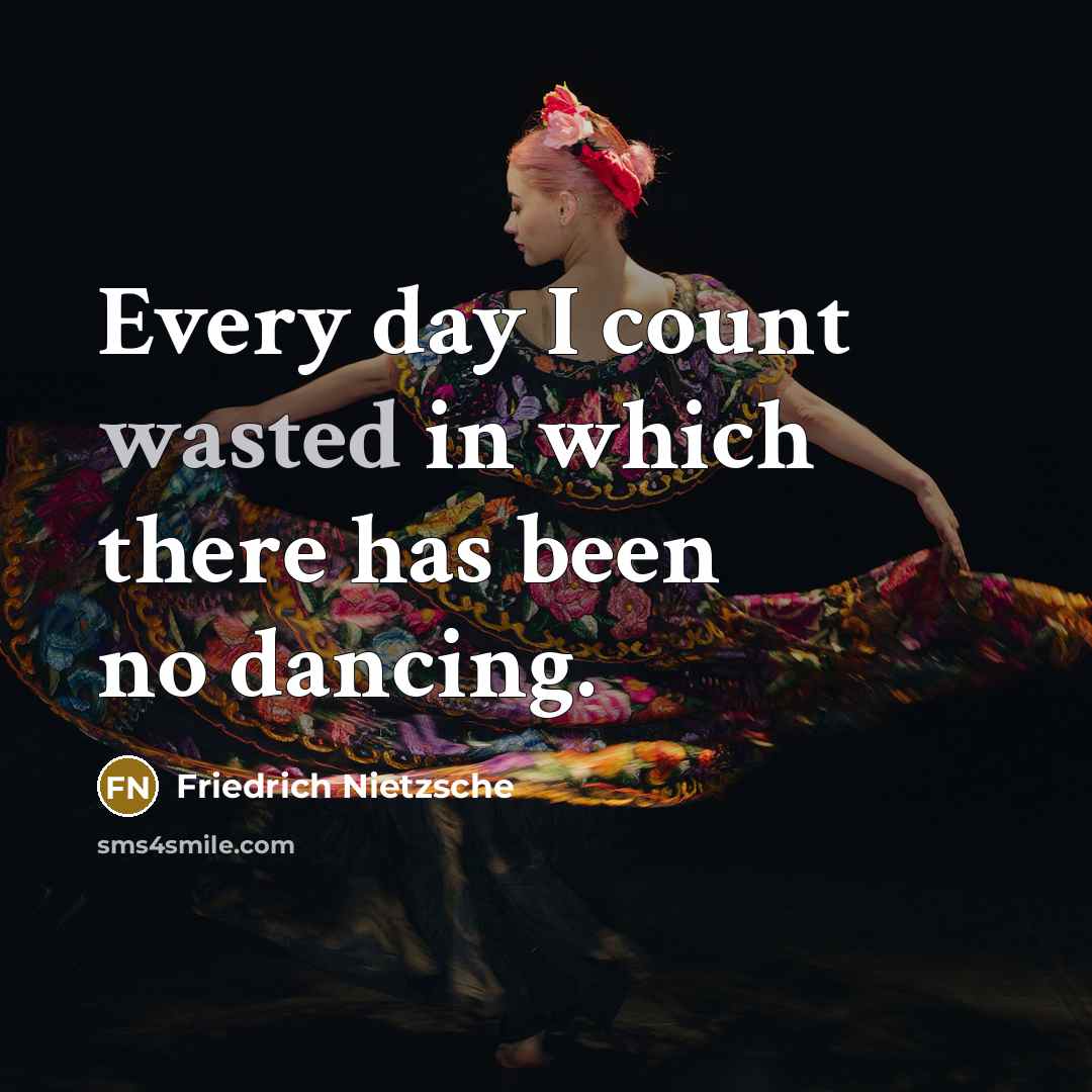 “Every day I count wasted in which there has been no dancing.” quote by Friedrich Nietzsche