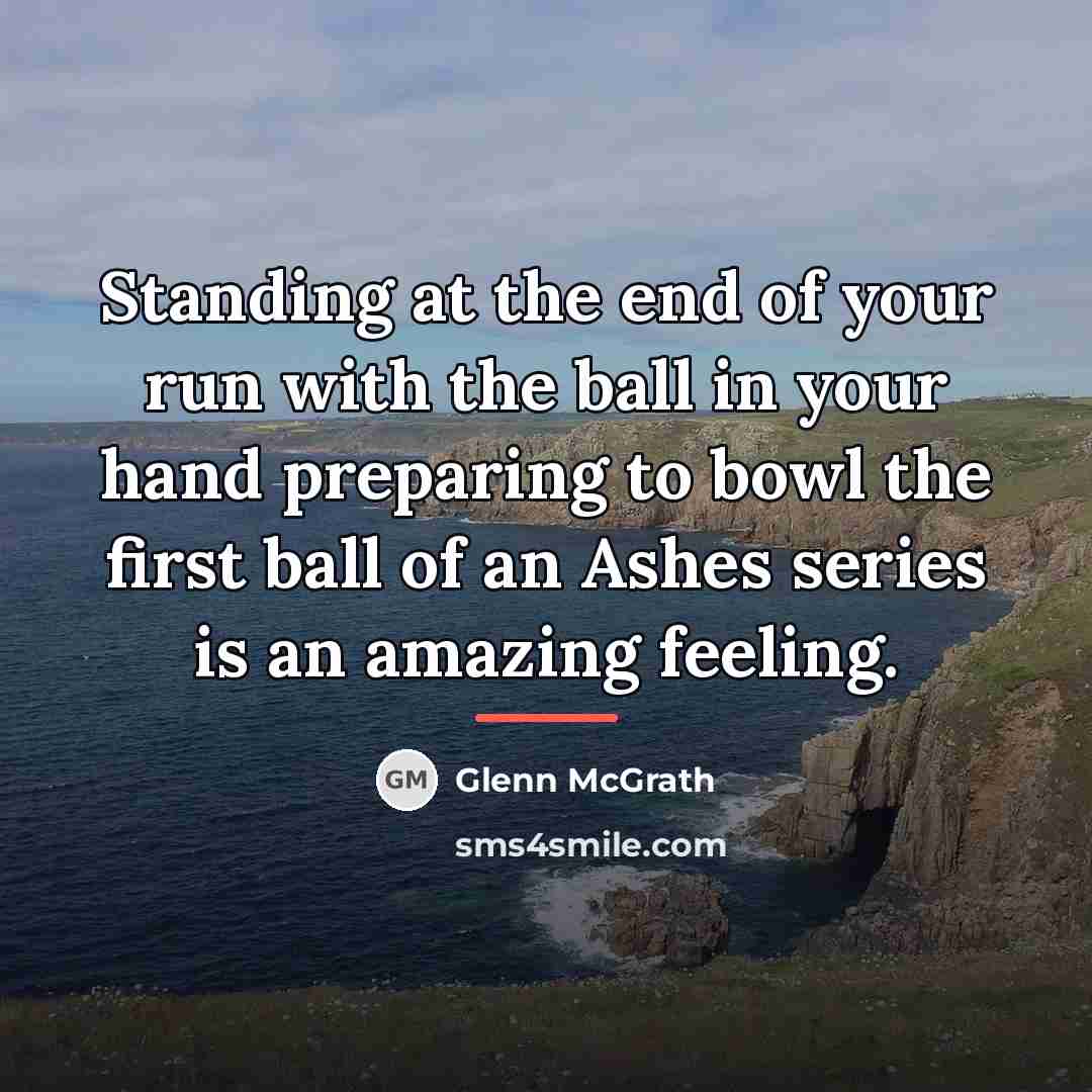 “Standing at the end of your run with the ball…” quote by Glenn McGrath