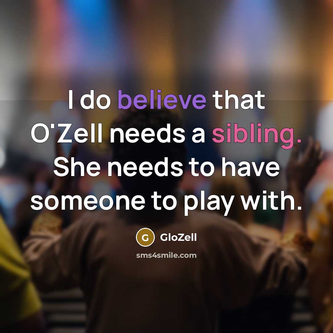 “I do believe that O'Zell needs a sibling. She needs…” quote by GloZell