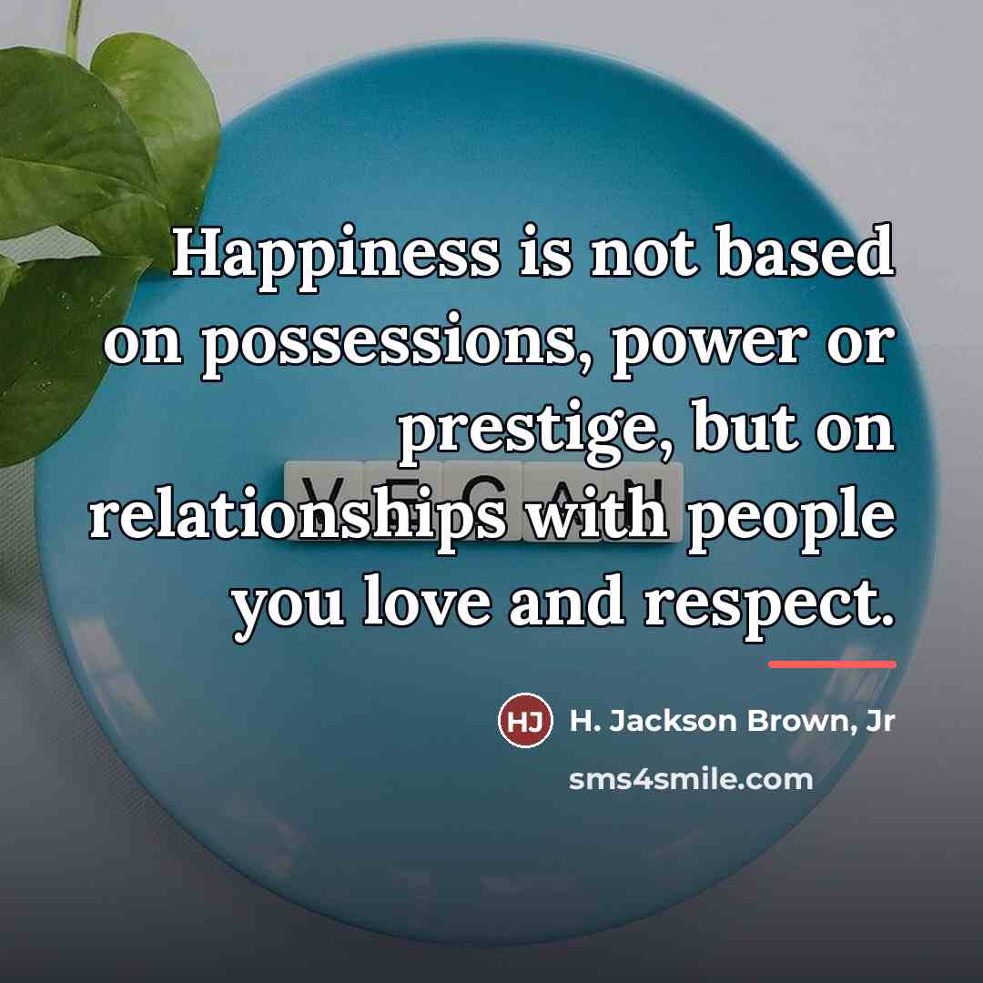 “Happiness is not based on possessions, power or prestige, but…” quote by H. Jackson Brown, Jr
