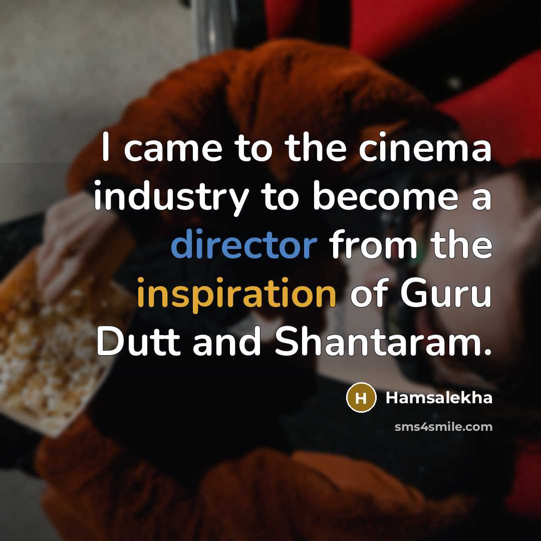 “I came to the cinema industry to become a director from the inspiration of Guru Dutt and Shantaram.” quote by Hamsalekha