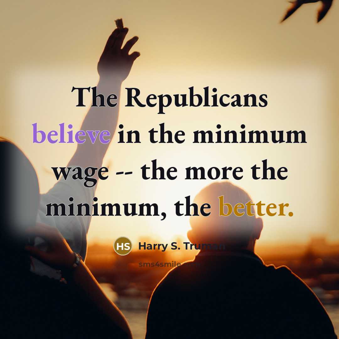 “The Republicans believe in the minimum wage -- the more…” quote by Harry S. Truman