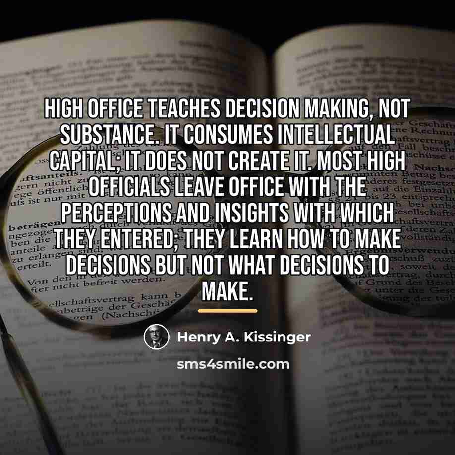 “High office teaches decision making, not substance. It consumes intellectual…” quote by Henry A. Kissinger