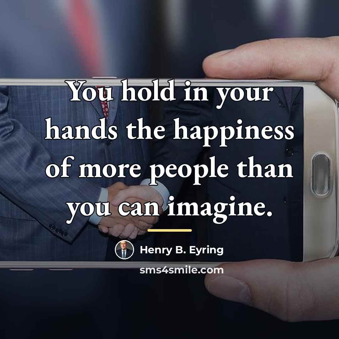 “You hold in your hands the happiness of more people…” quote by Henry B. Eyring