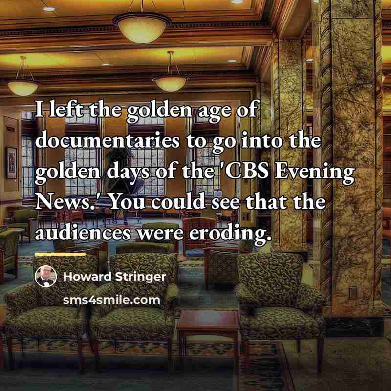 “I left the golden age of documentaries to go into…” quote by Howard Stringer