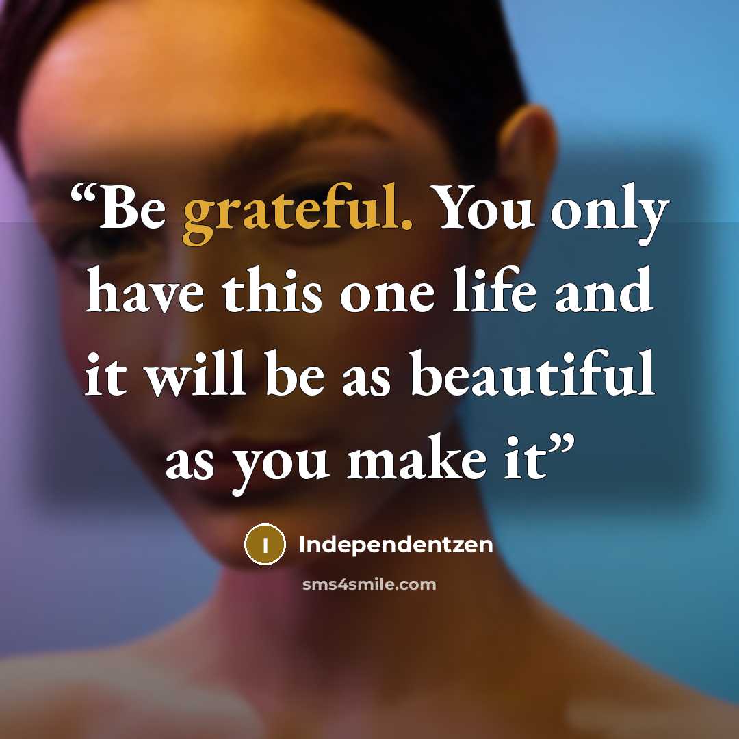 “Be grateful. You only have this one life and it will be as beautiful as you make it” quote by Independentzen