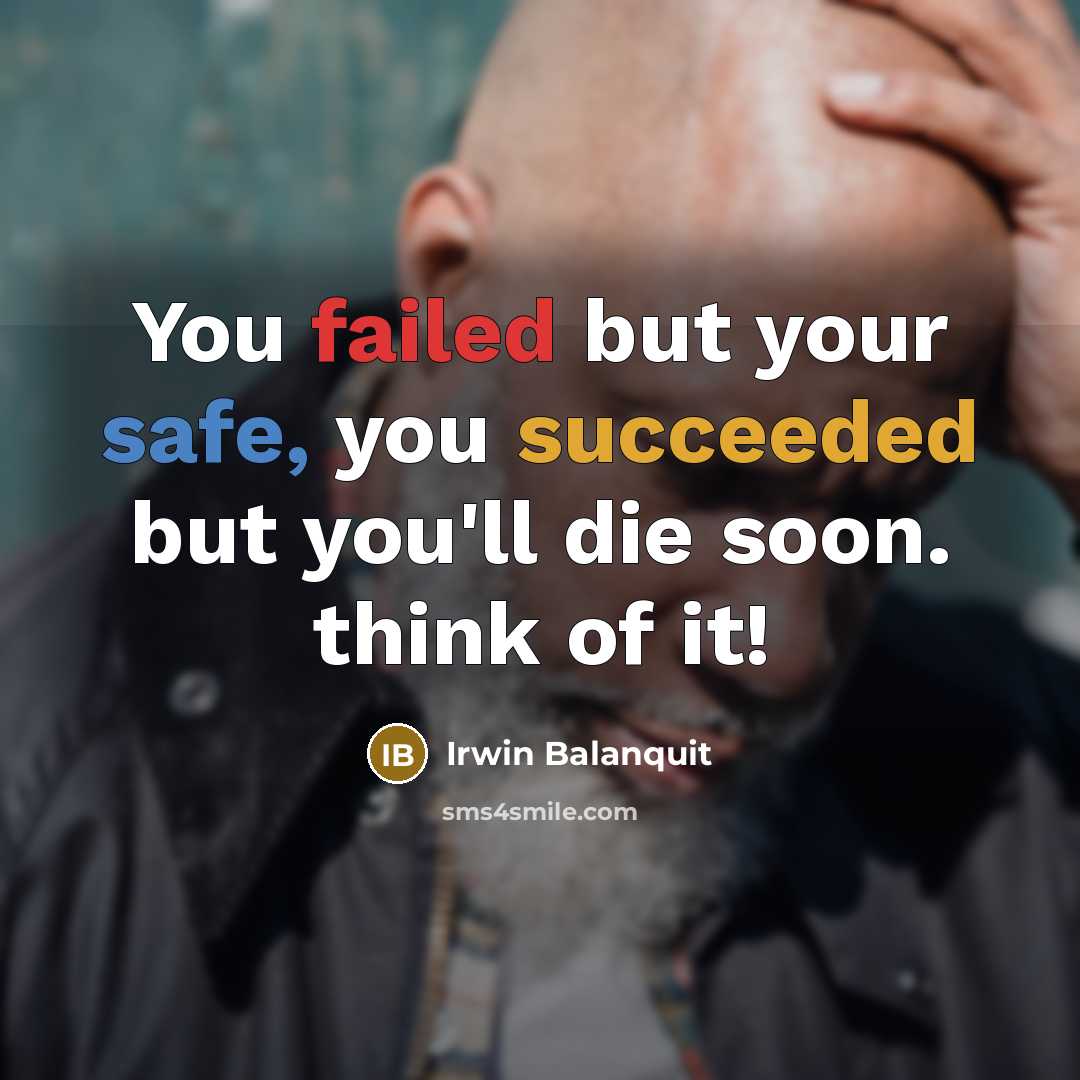 “You failed but your safe, you succeeded but you'll die soon. think of it!” quote by Irwin Balanquit