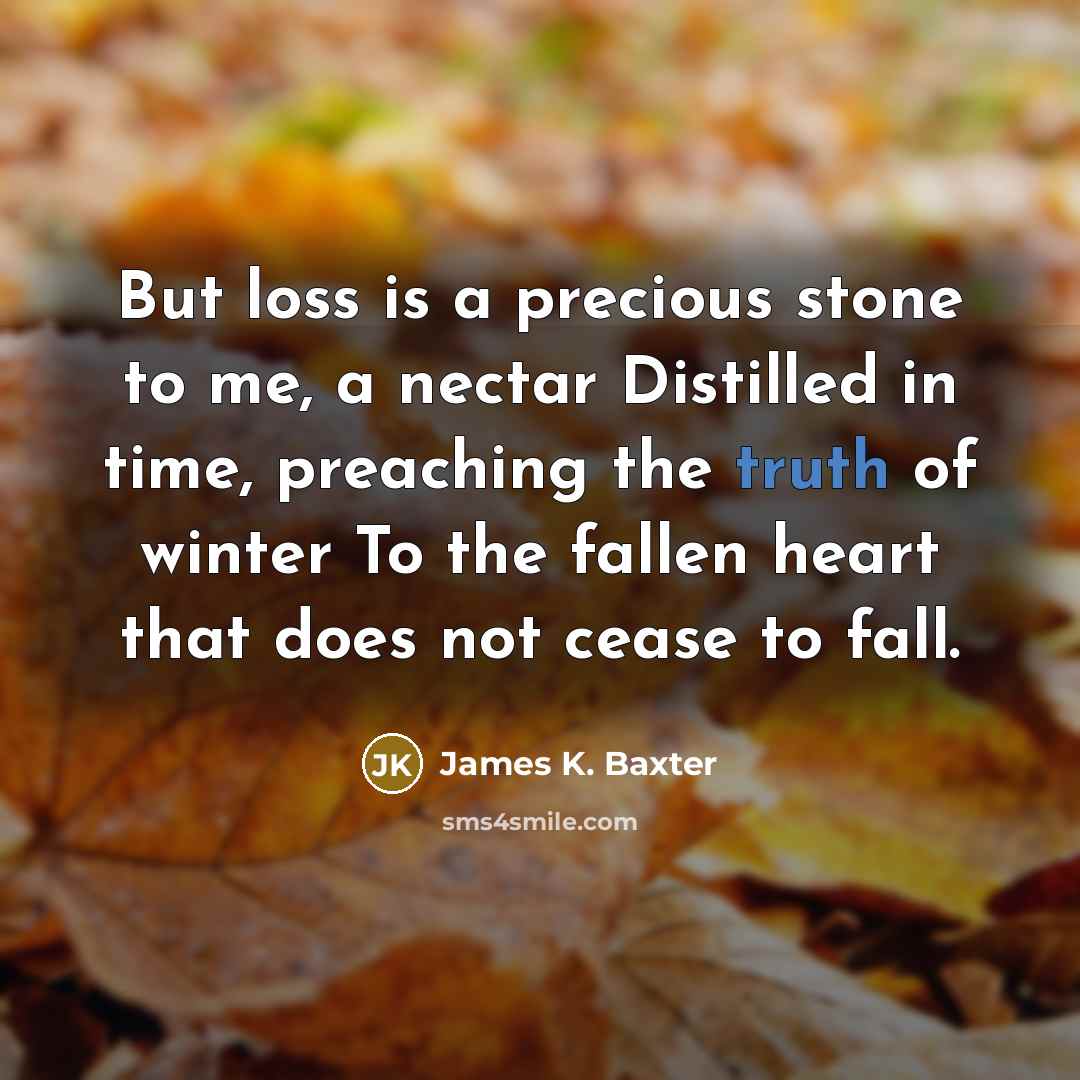 “But loss is a precious stone to me, a nectar…” quote by James K. Baxter