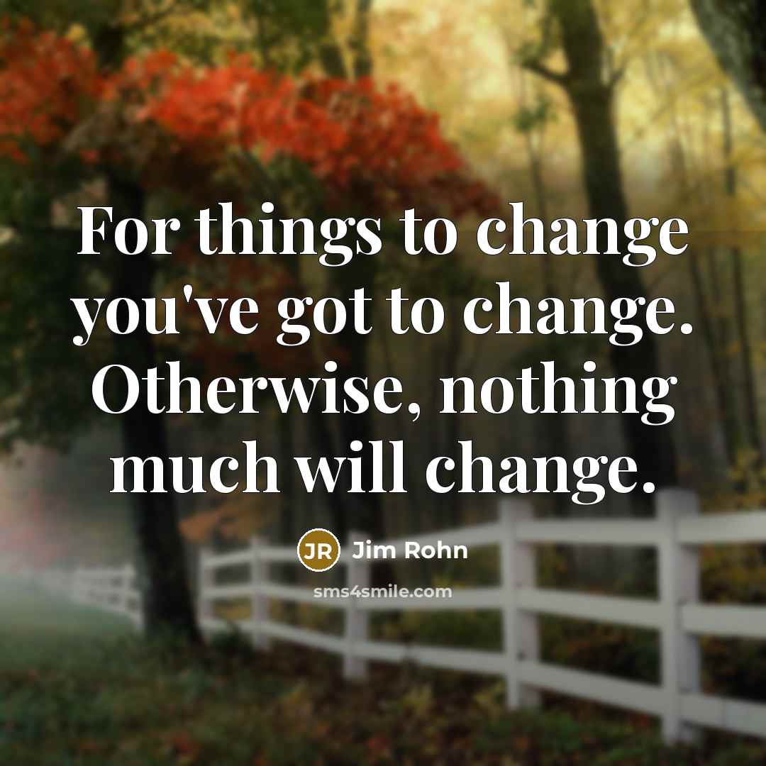 “For things to change you've got to change. Otherwise, nothing…” quote by Jim Rohn