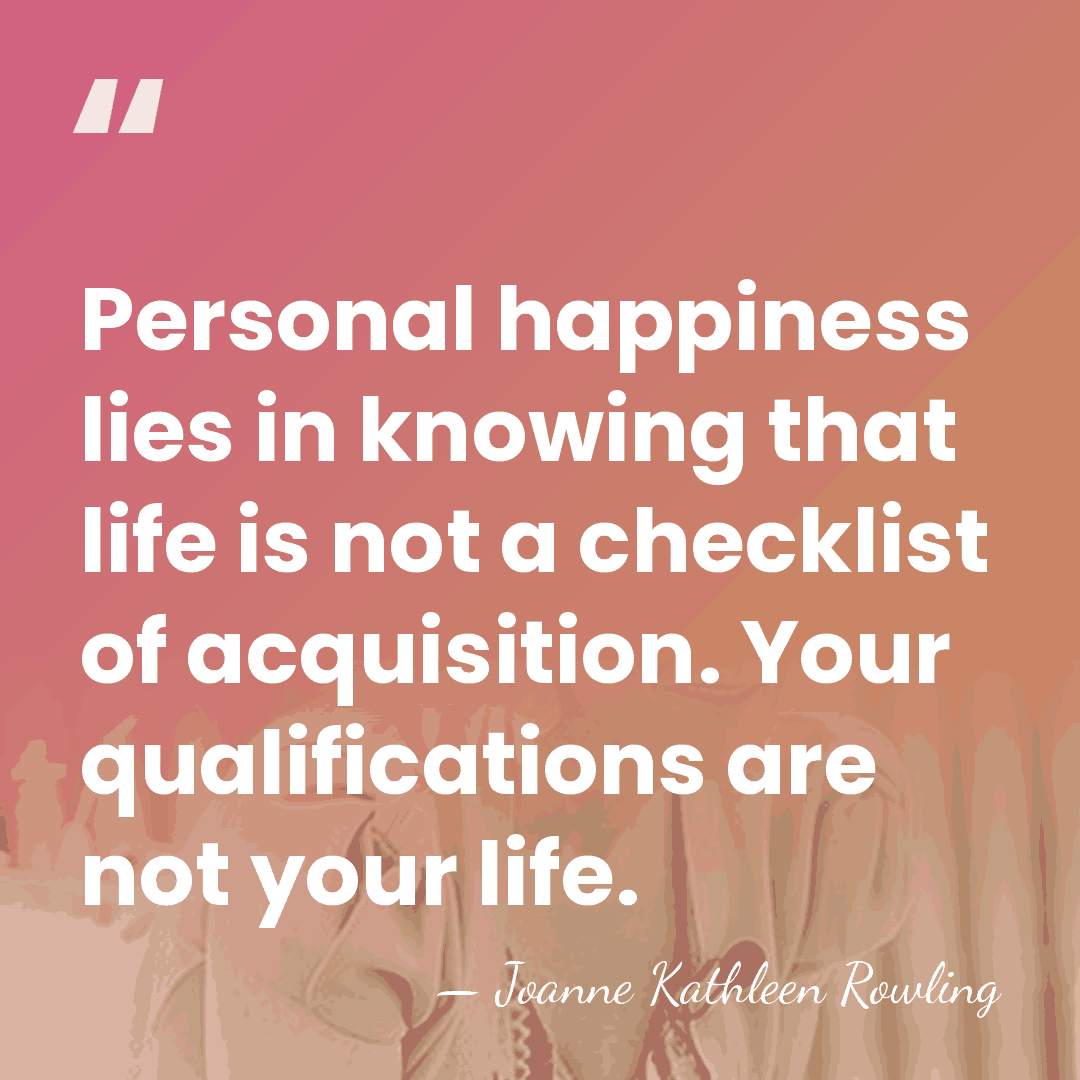 Personal happiness lies in knowing that life is not a checklist of&hellip; - Joanne Kathleen Rowling