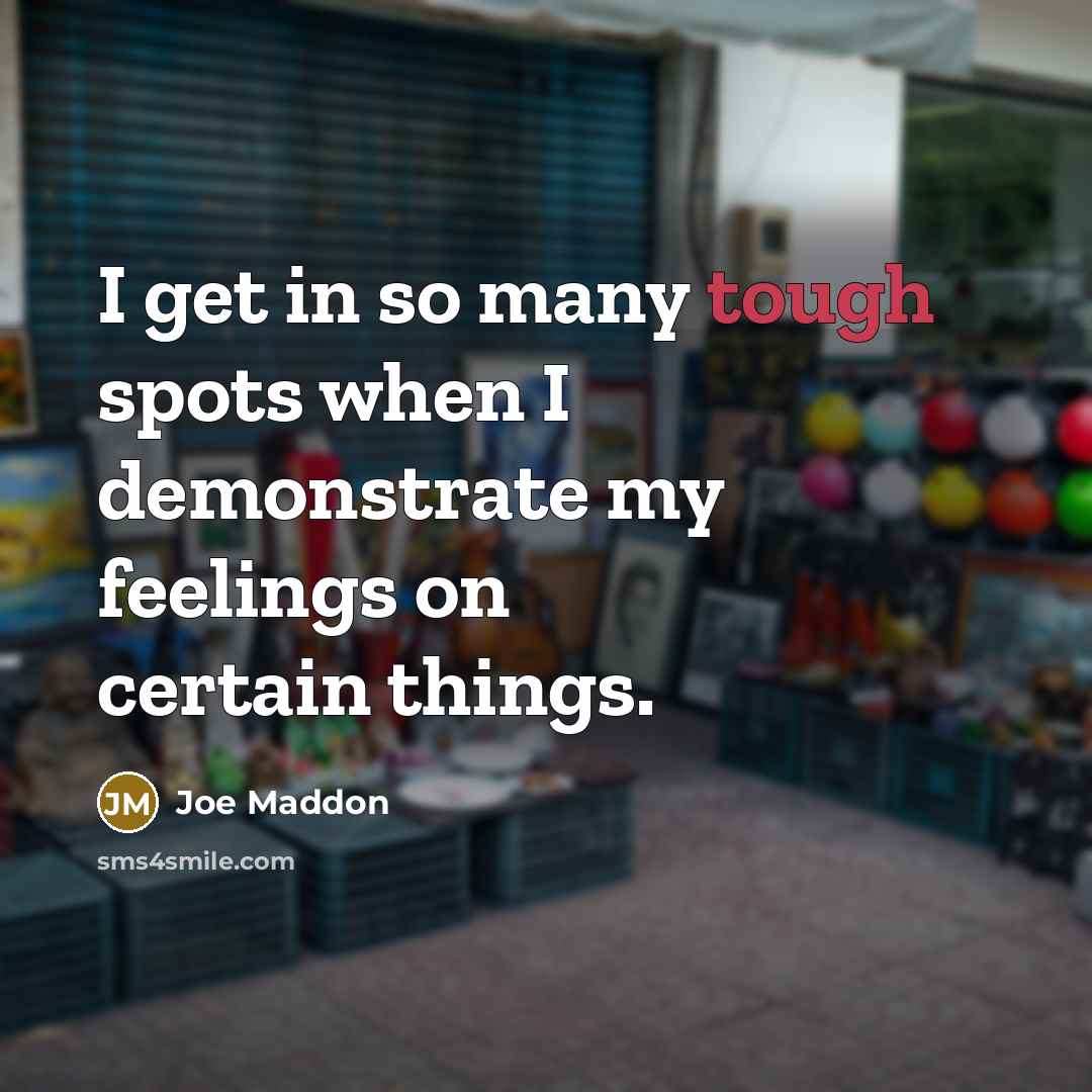 “I get in so many tough spots when I demonstrate my feelings on certain things.” quote by Joe Maddon