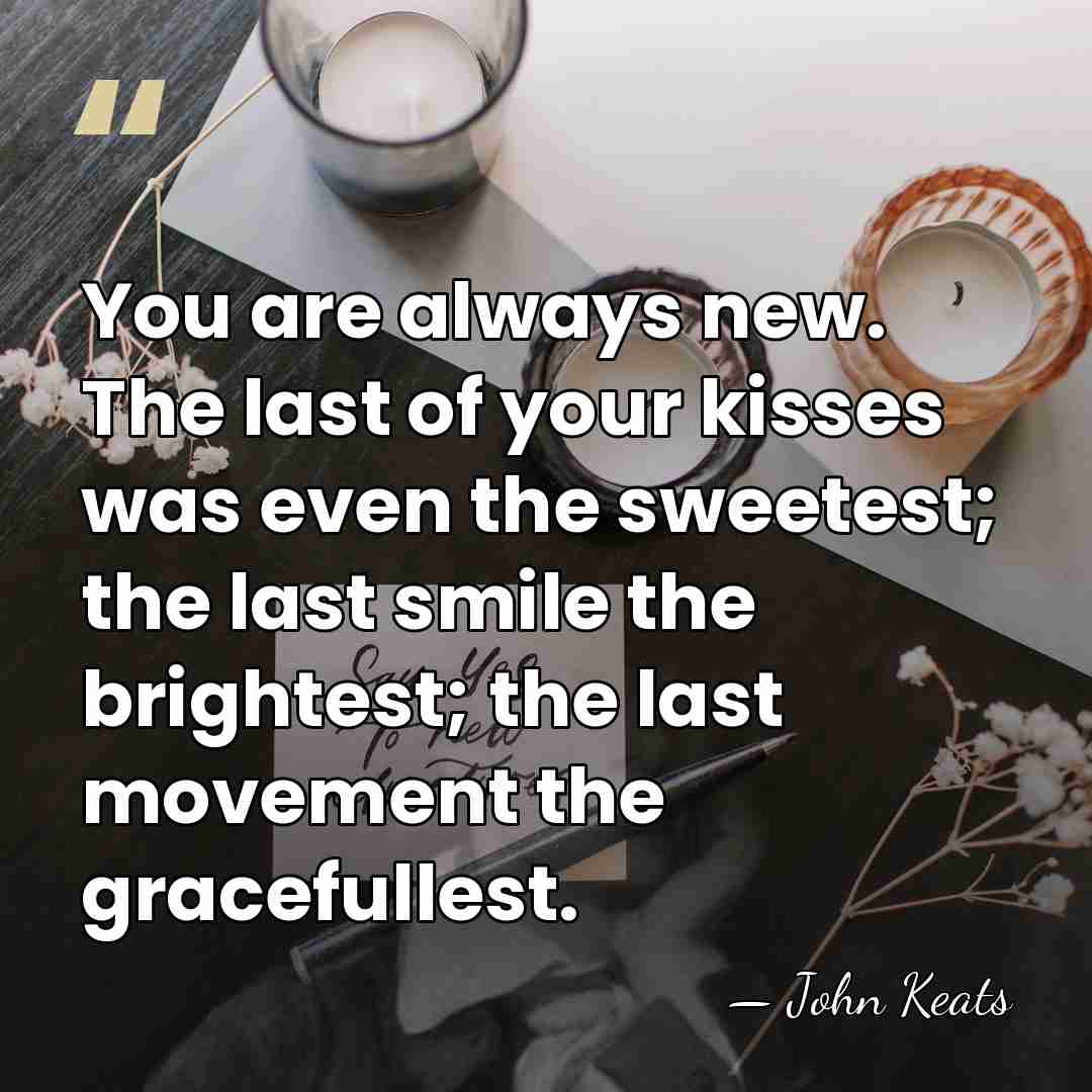 You are always new. The last of your kisses was even the&hellip; - John Keats