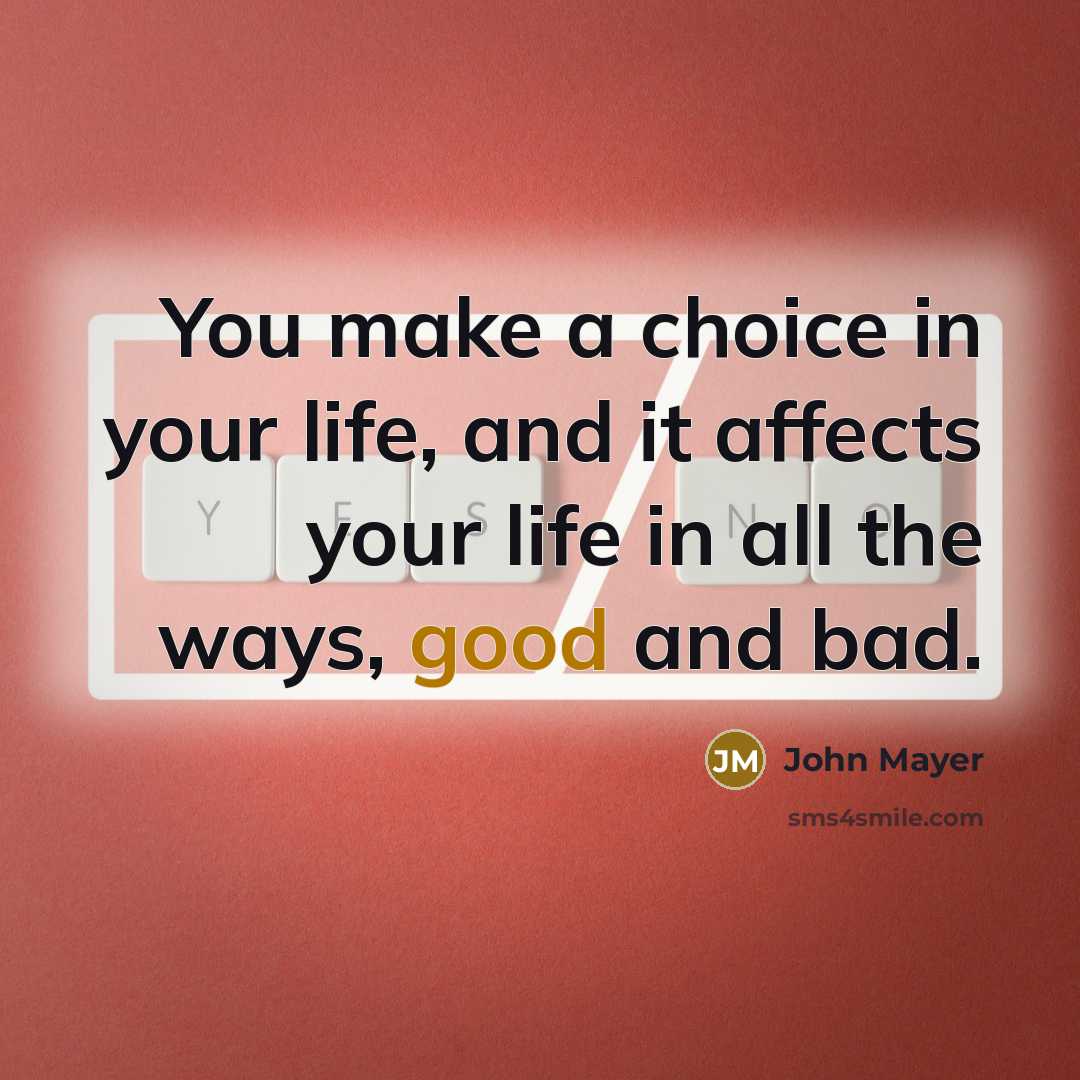“You make a choice in your life, and it affects…” quote by John Mayer