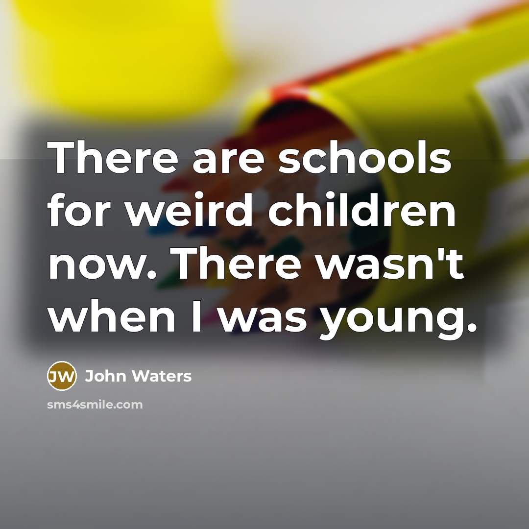 “There are schools for weird children now. There wasn't when…” quote by John Waters