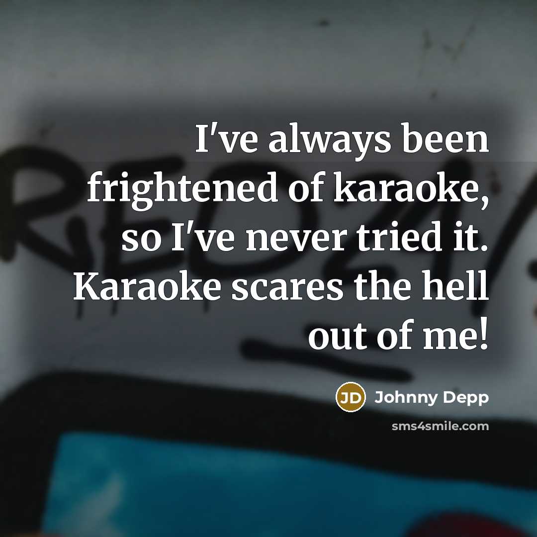 “I've always been frightened of karaoke, so I've never tried…” quote by Johnny Depp