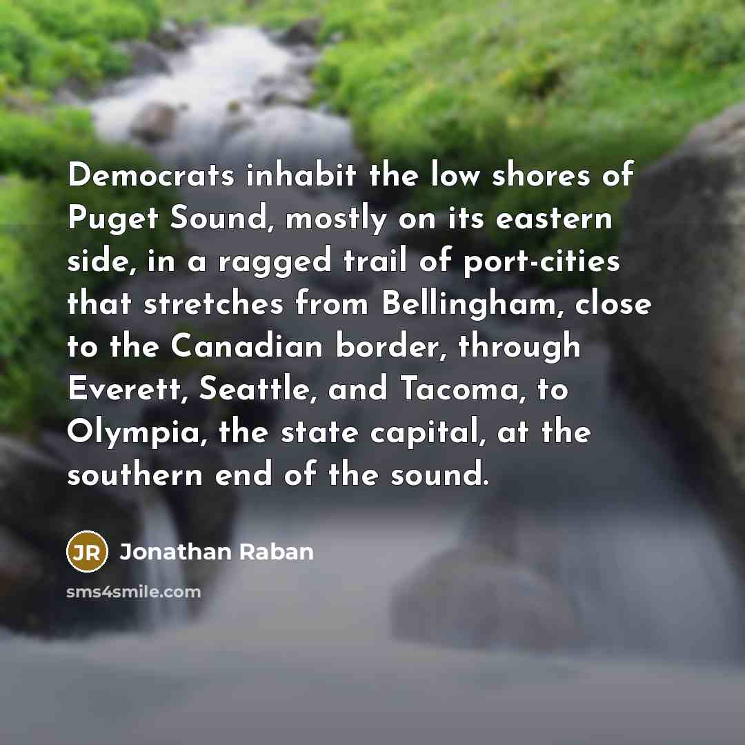 “Democrats inhabit the low shores of Puget Sound, mostly on…” quote by Jonathan Raban