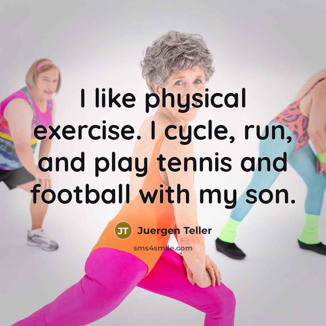 “I like physical exercise. I cycle, run, and play tennis…” quote by Juergen Teller