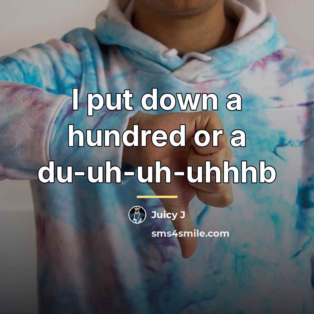 “I put down a hundred or a du-uh-uh-uhhhb…” quote by Juicy J