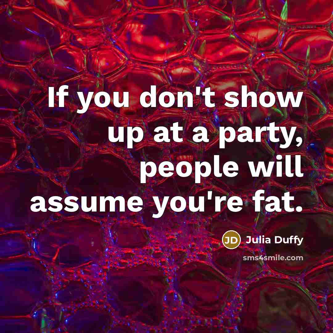 “If you don't show up at a party, people will…” quote by Julia Duffy