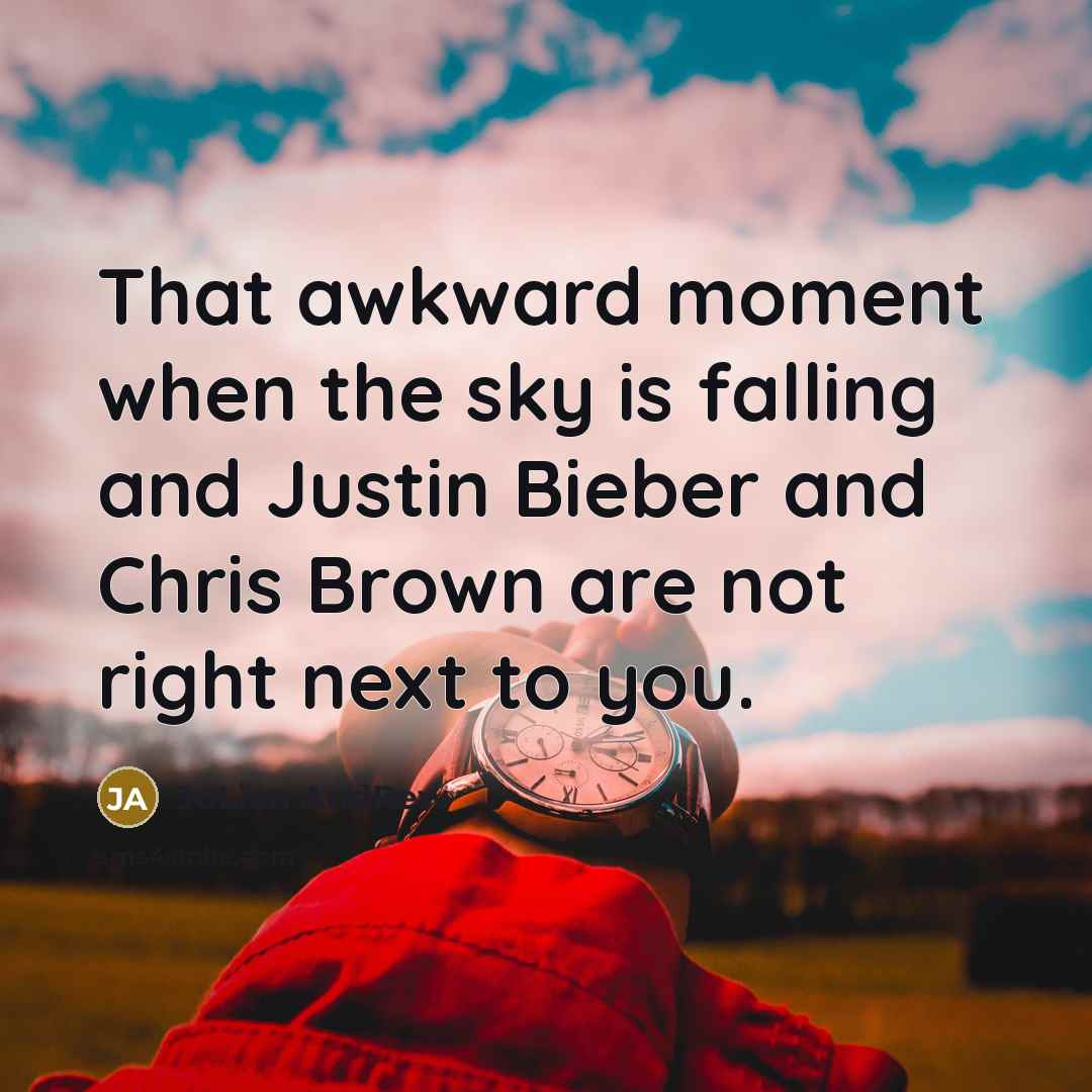 “That awkward moment when the sky is falling and Justin Bieber and Chris Brown are not right next to you.” quote by JuLian AndRew