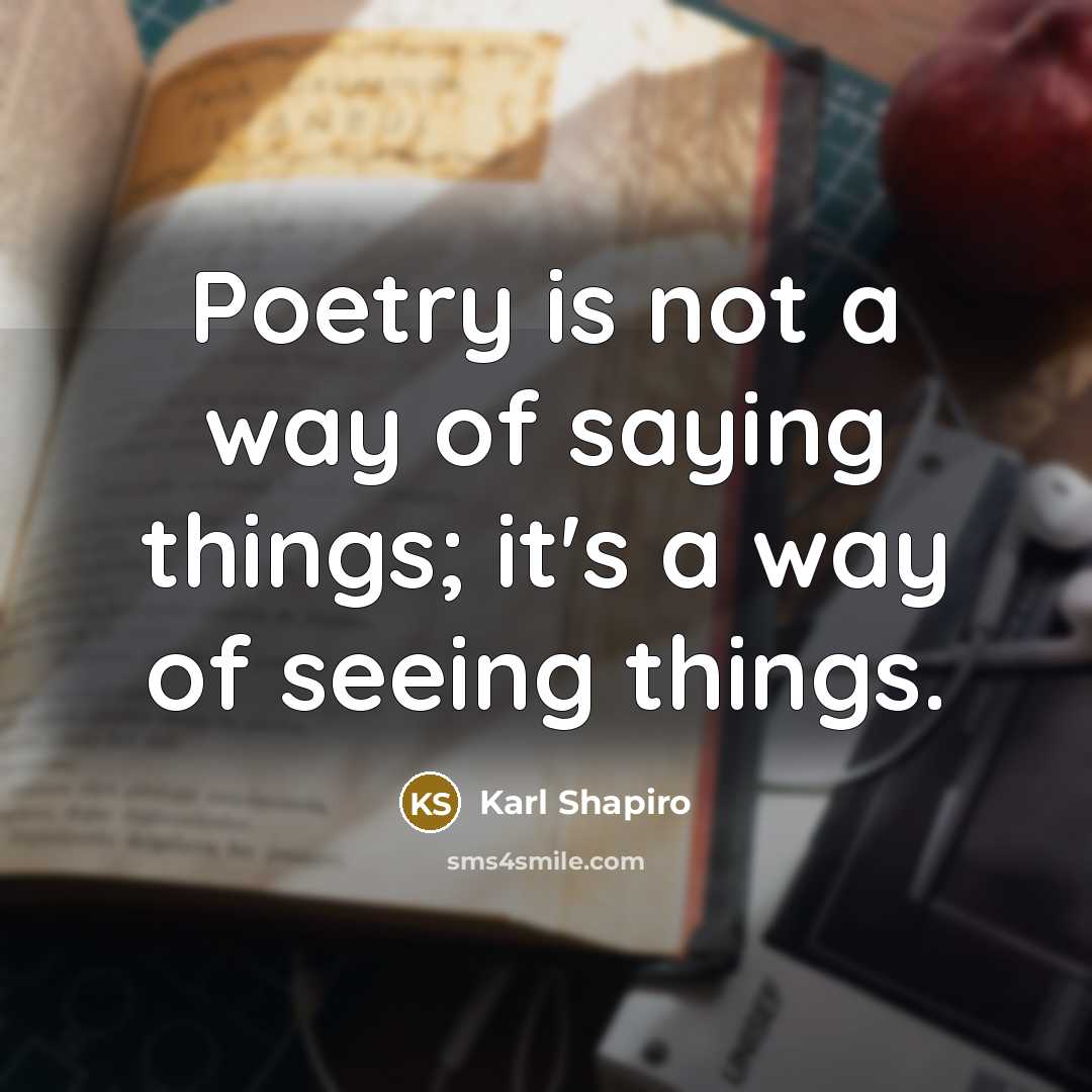 “Poetry is not a way of saying things; it's a…” quote by Karl Shapiro