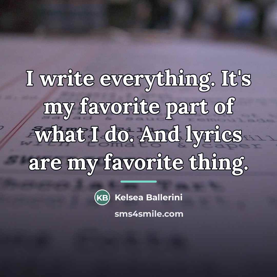 “I write everything. It's my favorite part of what I…” quote by Kelsea Ballerini
