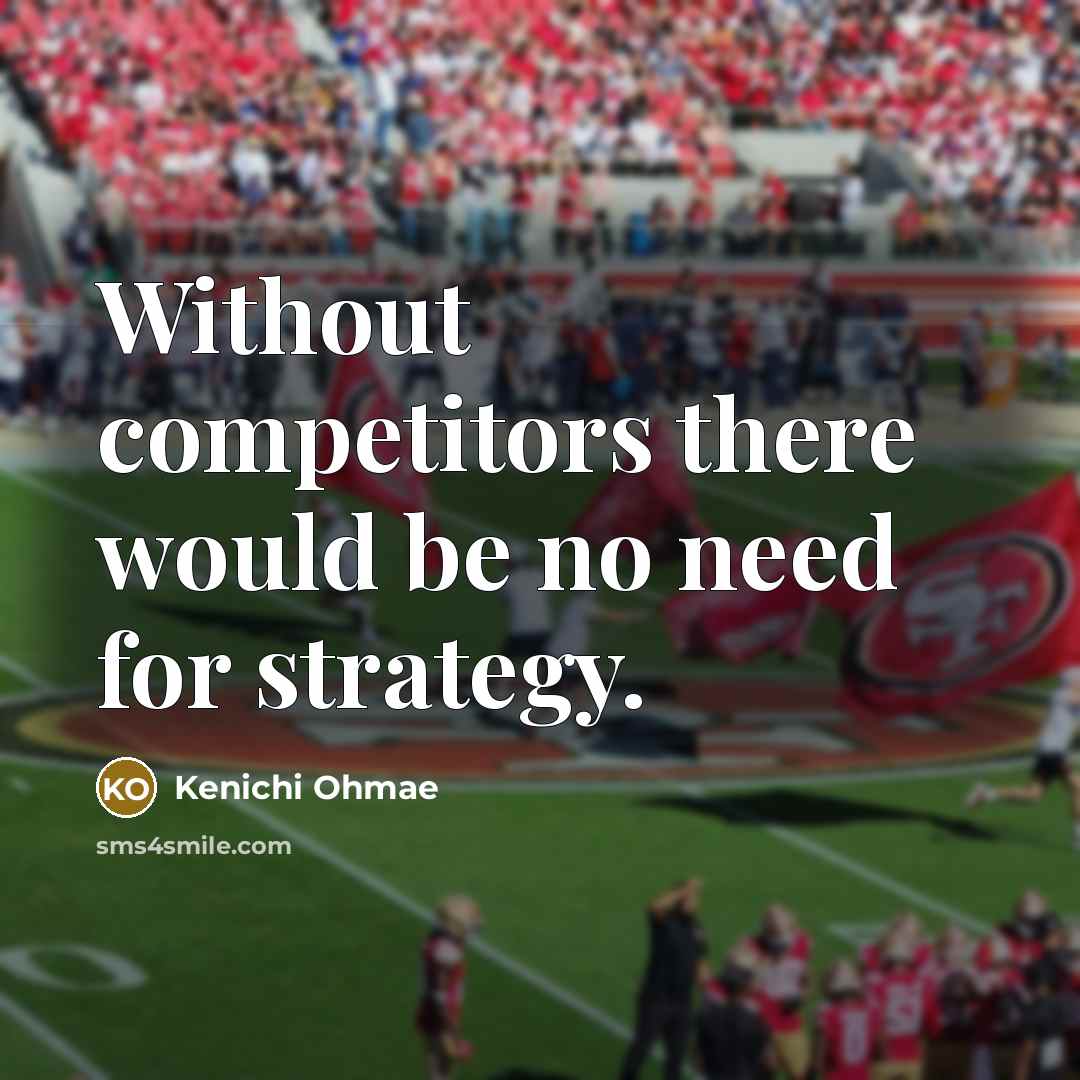 “Without competitors there would be no need for strategy.…” quote by Kenichi Ohmae